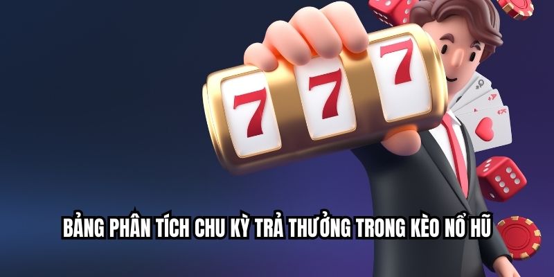 Bảng phân tích chu kỳ trả thưởng trong kèo nổ hũ