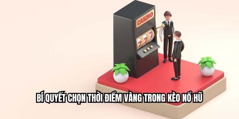Bí quyết chọn thời điểm vàng trong kèo nổ hũ